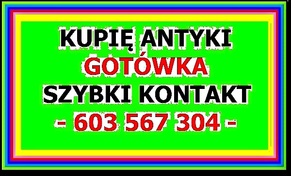 Skup Antyków - Kupię Antyki - Likwidacja Domu, Kolekcji - Gotówka - Szybki Kontakt - 603 567 304